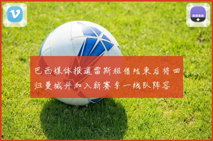 巴西媒体报道雷斯租借结束后将回归曼城并加入新赛季一线队阵容