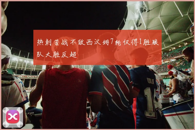 热刺苦战不敌西汉姆7轮仅得1胜狼队大胜反超