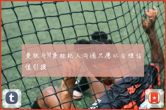 曼联与M费经纪人沟通只愿以合理估值引援