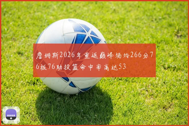 詹姆斯2026年重返巅峰场均266分76板76助投篮命中率高达53