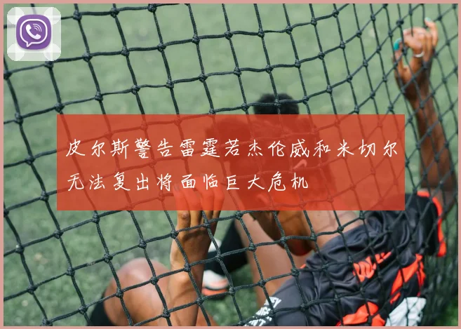 皮尔斯警告雷霆若杰伦威和米切尔无法复出将面临巨大危机