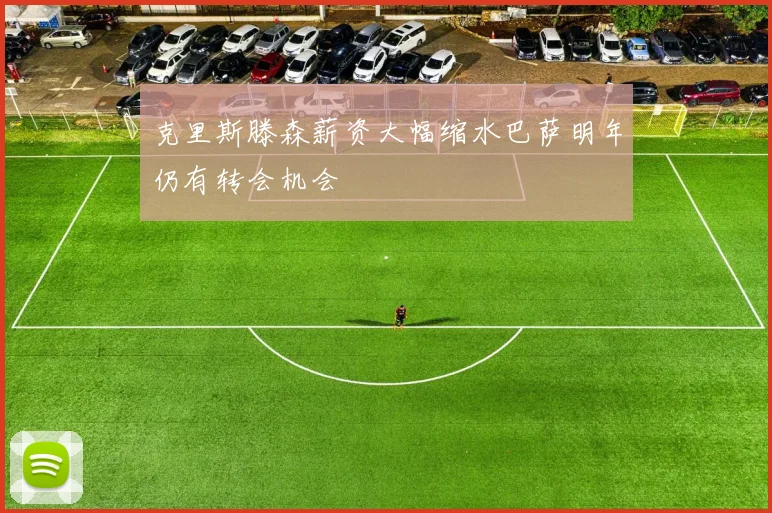 克里斯滕森薪资大幅缩水巴萨明年仍有转会机会