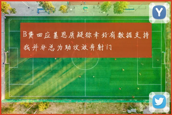 B费回应基恩质疑称幸好有数据支持我并非总为助攻放弃射门