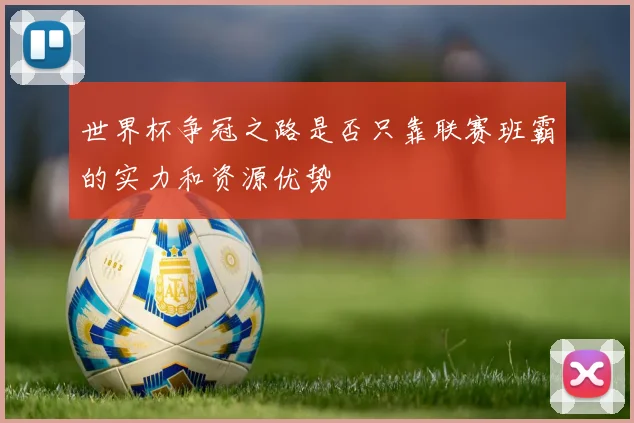 世界杯争冠之路是否只靠联赛班霸的实力和资源优势