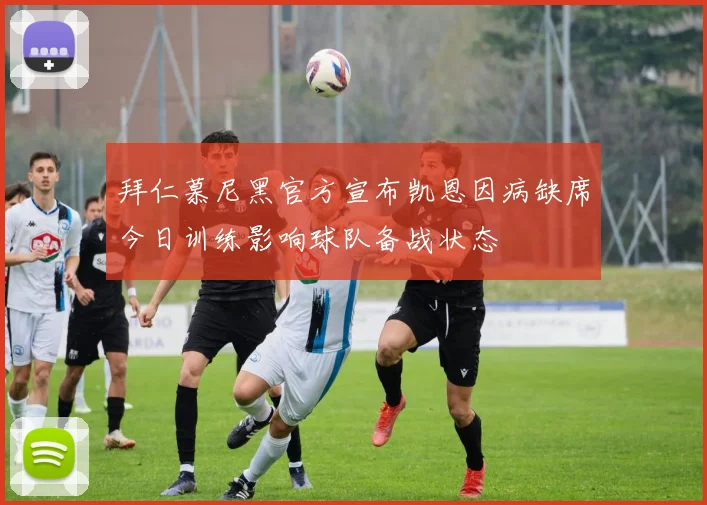 拜仁慕尼黑官方宣布凯恩因病缺席今日训练影响球队备战状态
