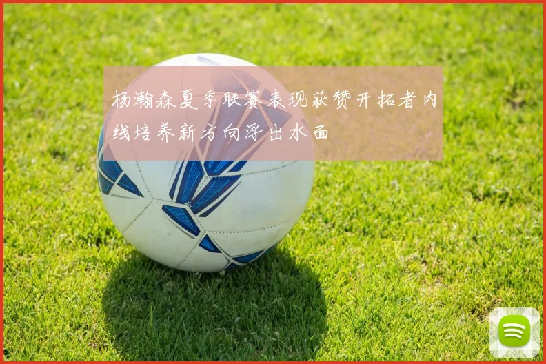 杨瀚森夏季联赛表现获赞开拓者内线培养新方向浮出水面